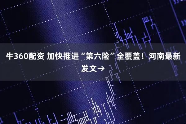 牛360配资 加快推进“第六险”全覆盖！河南最新发文→