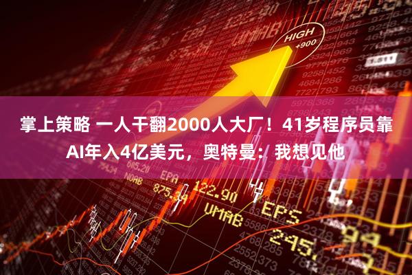 掌上策略 一人干翻2000人大厂!41岁程序员靠AI年入4亿美元,奥特曼:我想见他